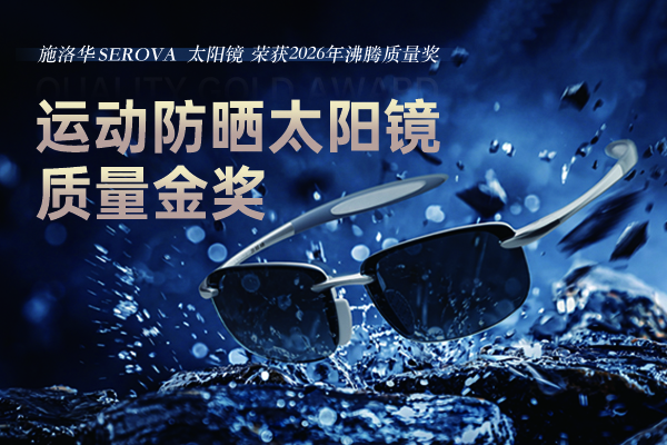 施洛华SEROVA太阳镜荣获沸腾质量金奖 全波段防紫外线硬核守护出行
